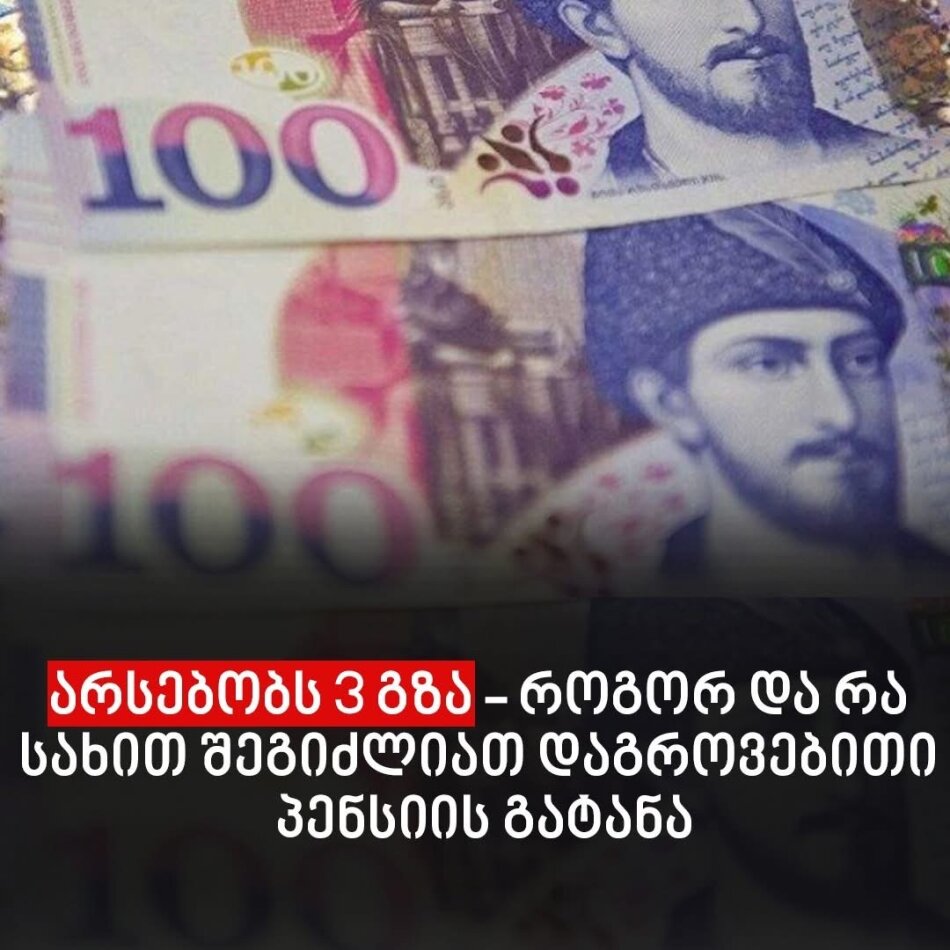 არსებობს 3 გზა – როგორ და რა სახით შეგიძლიათ დაგროვებითი პენსიის გატანა