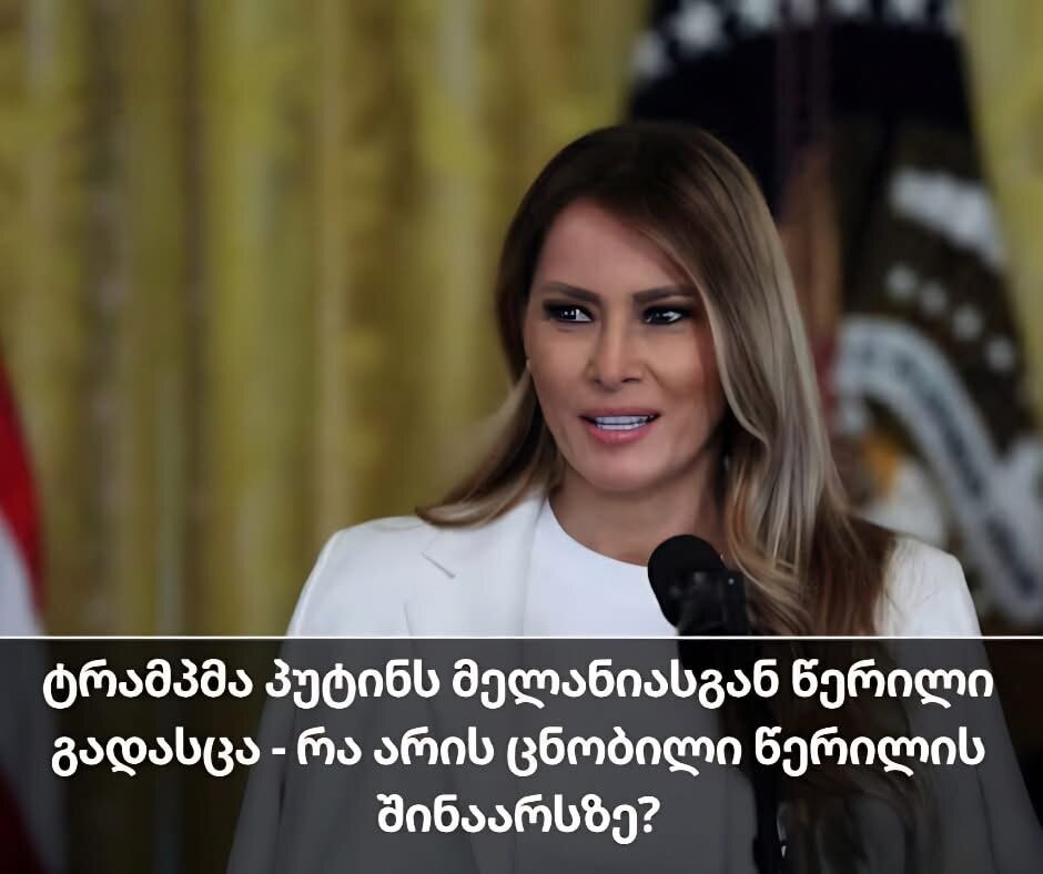 გასაჯაროვდა წერილი რომელიც მელანია ტრამპმა გუშინ პუტინს მიწერა.